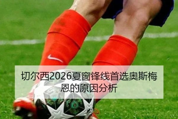 切尔西2026夏窗锋线首选奥斯梅恩的原因分析